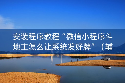 安装程序教程“微信小程序斗地主怎么让系统发好牌”（辅助器插件)