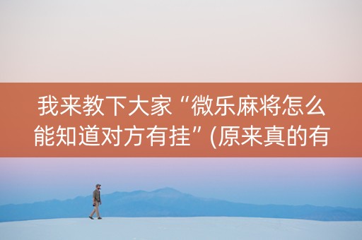 我来教下大家“微乐麻将怎么能知道对方有挂”(原来真的有挂)-知乎