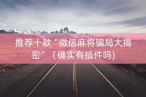 推荐十款“微信麻将骗局大揭密”（确实有插件吗)