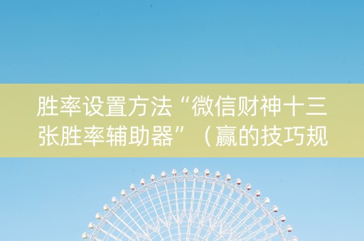 胜率设置方法“微信财神十三张胜率辅助器”（赢的技巧规律)