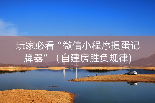 玩家必看“微信小程序掼蛋记牌器”（自建房胜负规律)