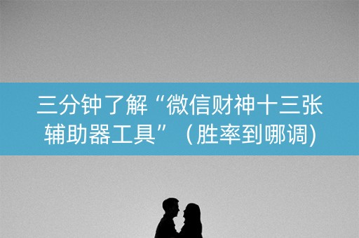 三分钟了解“微信财神十三张辅助器工具”（胜率到哪调)