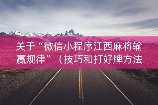 关于“微信小程序江西麻将输赢规律”（技巧和打好牌方法)