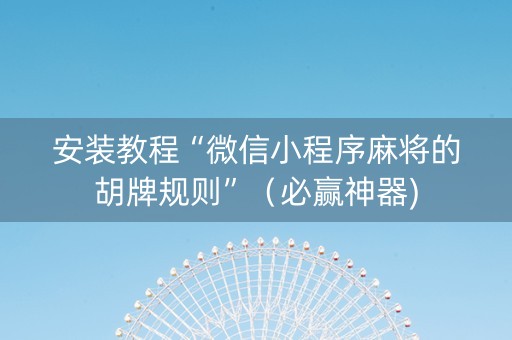 安装教程“微信小程序麻将的胡牌规则”（必赢神器)