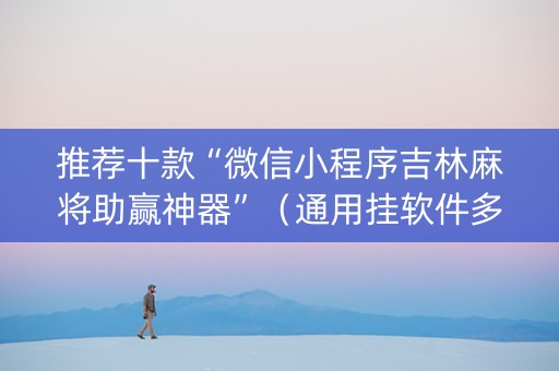 推荐十款“微信小程序吉林麻将助赢神器”（通用挂软件多少钱)
