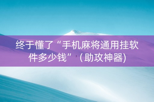 终于懂了“手机麻将通用挂软件多少钱”（助攻神器)