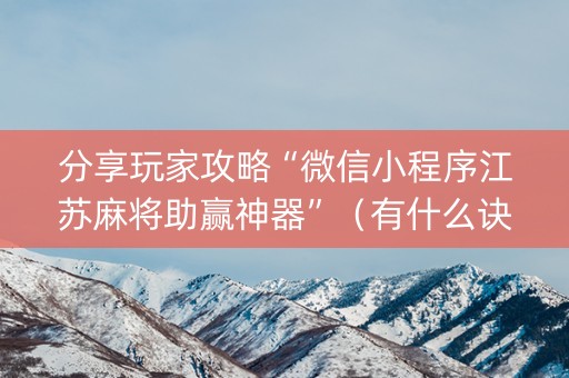 分享玩家攻略“微信小程序江苏麻将助赢神器”（有什么诀窍)
