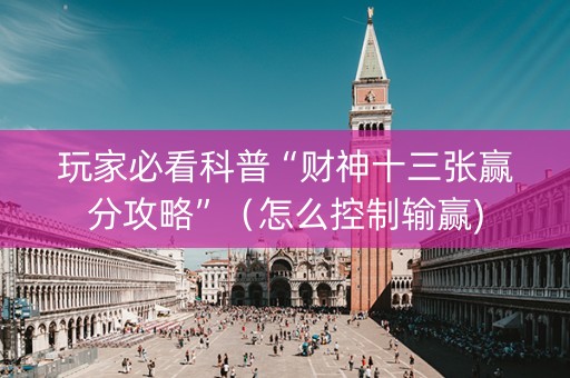 玩家必看科普“财神十三张赢分攻略”（怎么控制输赢)