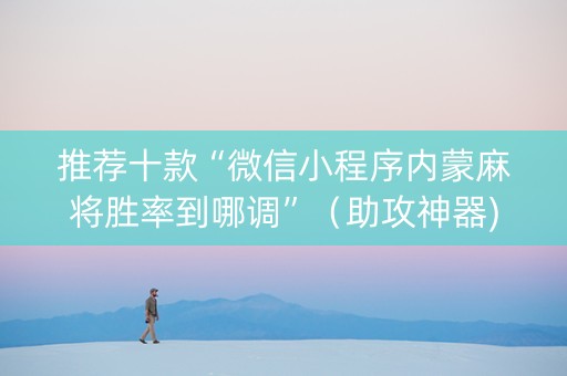 推荐十款“微信小程序内蒙麻将胜率到哪调”（助攻神器)