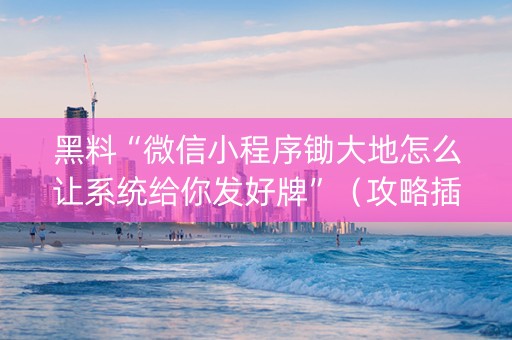 黑料“微信小程序锄大地怎么让系统给你发好牌”（攻略插件)