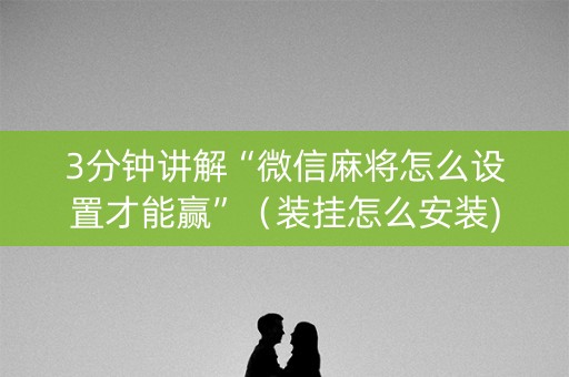 3分钟讲解“微信麻将怎么设置才能赢”（装挂怎么安装)