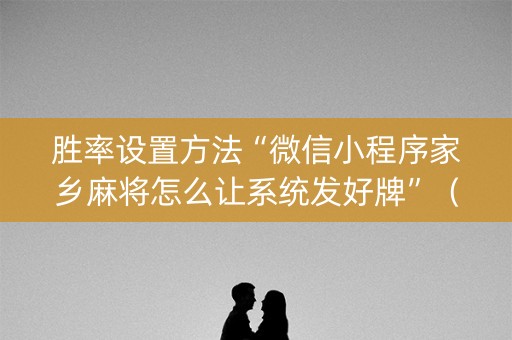 胜率设置方法“微信小程序家乡麻将怎么让系统发好牌”（自建房胜负规律)