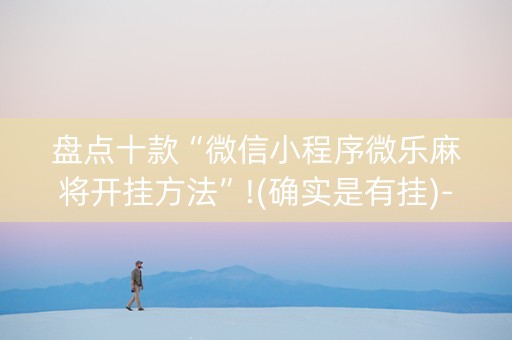 盘点十款“微信小程序微乐麻将开挂方法”!(确实是有挂)-知乎