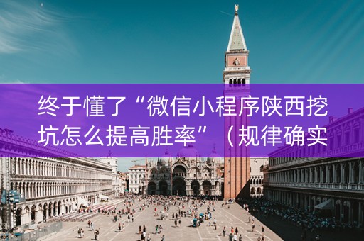 终于懂了“微信小程序陕西挖坑怎么提高胜率”（规律确实有挂)