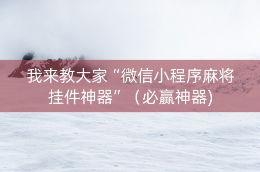 我来教大家“微信小程序麻将挂件神器”（必赢神器)