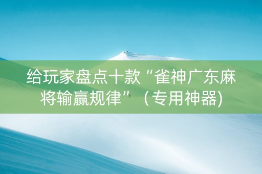 给玩家盘点十款“雀神广东麻将输赢规律”（专用神器)