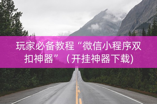玩家必备教程“微信小程序双扣神器”（开挂神器下载)