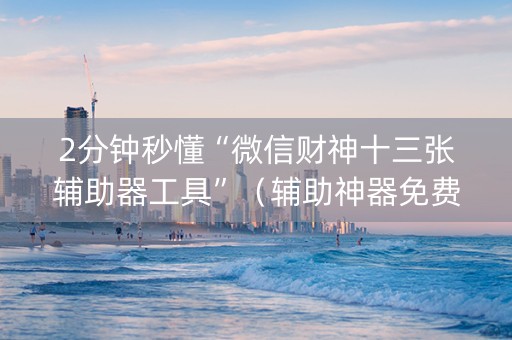 2分钟秒懂“微信财神十三张辅助器工具”（辅助神器免费)