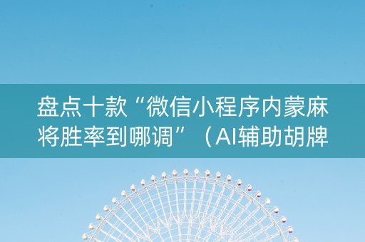 盘点十款“微信小程序内蒙麻将胜率到哪调”（AI辅助胡牌规则)