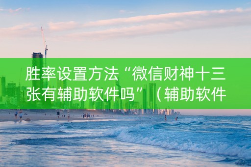 胜率设置方法“微信财神十三张有辅助软件吗”（辅助软件)