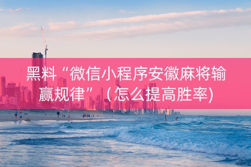 黑料“微信小程序安徽麻将输赢规律”（怎么提高胜率)