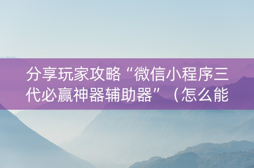 分享玩家攻略“微信小程序三代必赢神器辅助器”（怎么能调好牌)