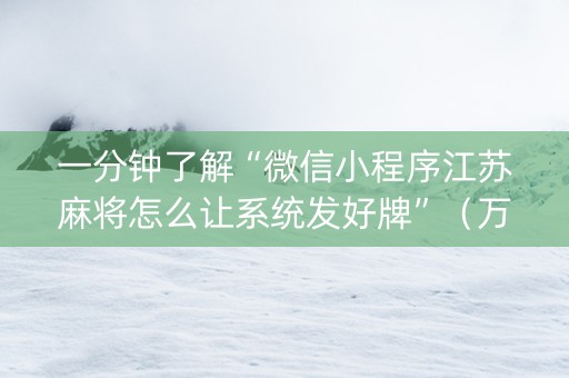 一分钟了解“微信小程序江苏麻将怎么让系统发好牌”（万能开挂器)