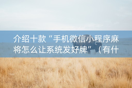 介绍十款“手机微信小程序麻将怎么让系统发好牌”（有什么规律)
