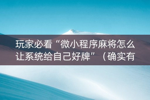玩家必看“微小程序麻将怎么让系统给自己好牌”（确实有插件吗)