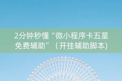 2分钟秒懂“微小程序卡五星免费辅助”（开挂辅助脚本)