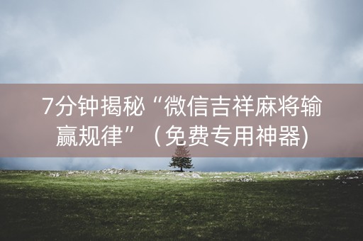 7分钟揭秘“微信吉祥麻将输赢规律”（免费专用神器)