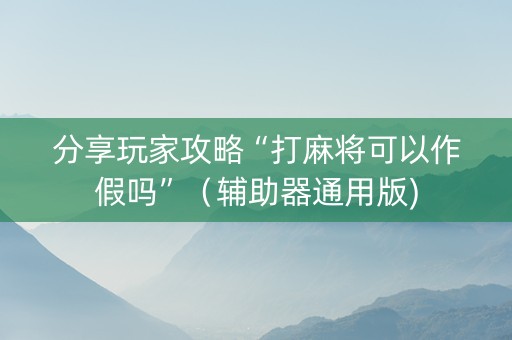 分享玩家攻略“打麻将可以作假吗”（辅助器通用版)