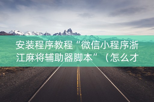 安装程序教程“微信小程序浙江麻将辅助器脚本”（怎么才会赢)