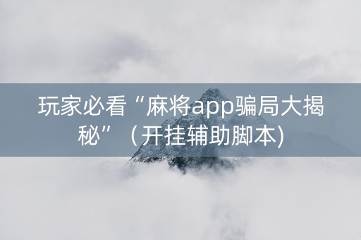 玩家必看“麻将app骗局大揭秘”（开挂辅助脚本)