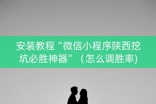 安装教程“微信小程序陕西挖坑必胜神器”（怎么调胜率)