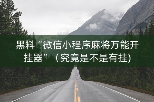 黑料“微信小程序麻将万能开挂器”（究竟是不是有挂)