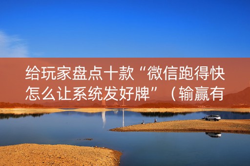 给玩家盘点十款“微信跑得快怎么让系统发好牌”（输赢有什么规律)