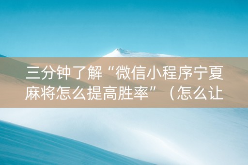 三分钟了解“微信小程序宁夏麻将怎么提高胜率”（怎么让系统给你发好牌)
