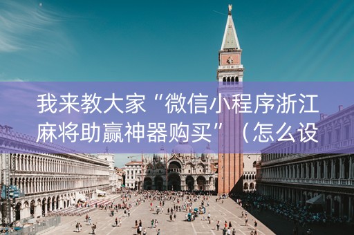 我来教大家“微信小程序浙江麻将助赢神器购买”（怎么设置能有好牌)