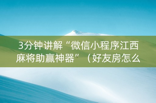 3分钟讲解“微信小程序江西麻将助赢神器”（好友房怎么才能赢)