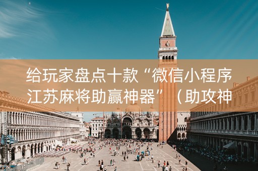 给玩家盘点十款“微信小程序江苏麻将助赢神器”（助攻神器)