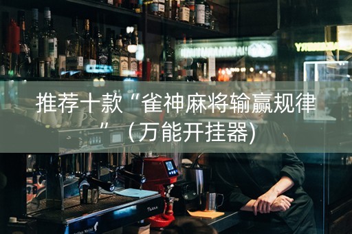 推荐十款“雀神麻将输赢规律”（万能开挂器)