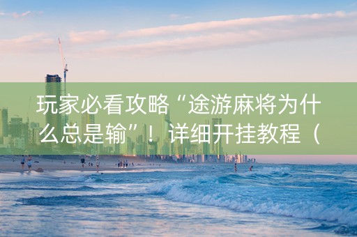 玩家必看攻略“途游麻将为什么总是输”！详细开挂教程（确实真的有挂)-知乎