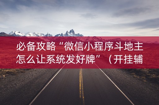必备攻略“微信小程序斗地主怎么让系统发好牌”（开挂辅助器插件)