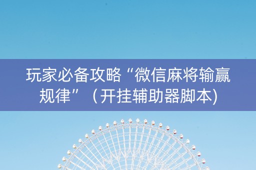玩家必备攻略“微信麻将输赢规律”（开挂辅助器脚本)