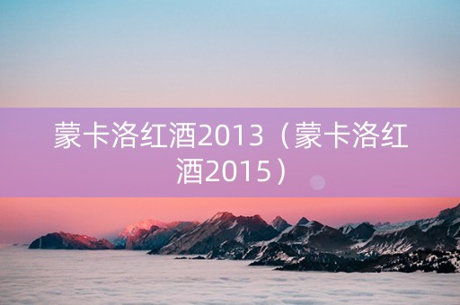 蒙卡洛红酒2013（蒙卡洛红酒2015）