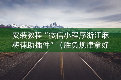 安装教程“微信小程序浙江麻将辅助插件”（胜负规律拿好牌)