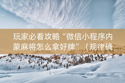 玩家必看攻略“微信小程序内蒙麻将怎么拿好牌”（规律确实有挂)