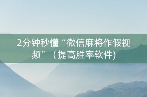 2分钟秒懂“微信麻将作假视频”（提高胜率软件)