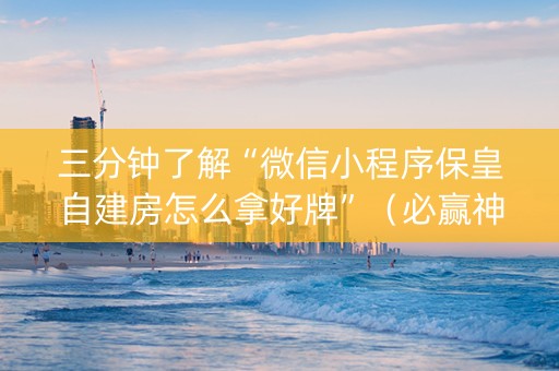 三分钟了解“微信小程序保皇自建房怎么拿好牌”（必赢神器)